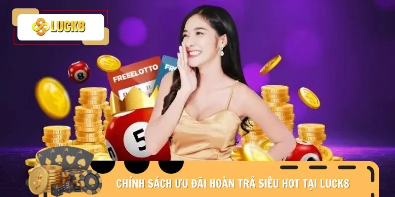 Chính sách ưu đãi hoàn trả siêu hot tại Luck8
