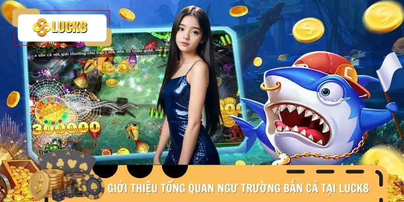 Giới thiệu tổng quan ngư trường bắn cá tại Luck8